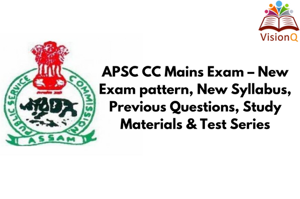 APSC CC Mains Exam – New Exam pattern, New Syllabus, Previous Questions, Study Materials & Test Series