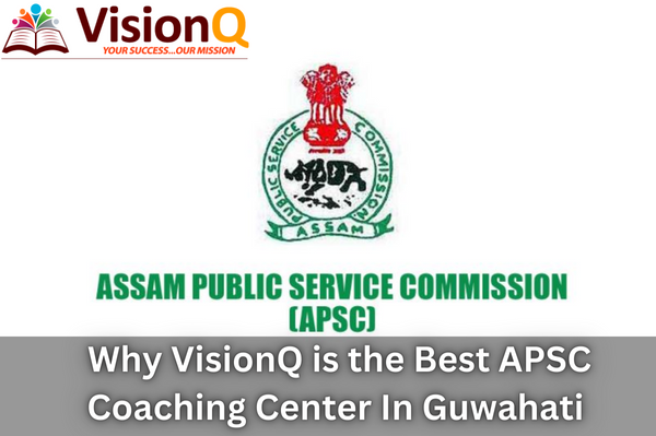 Why VisionQ is the Best APSC Coaching Center In Guwahati?